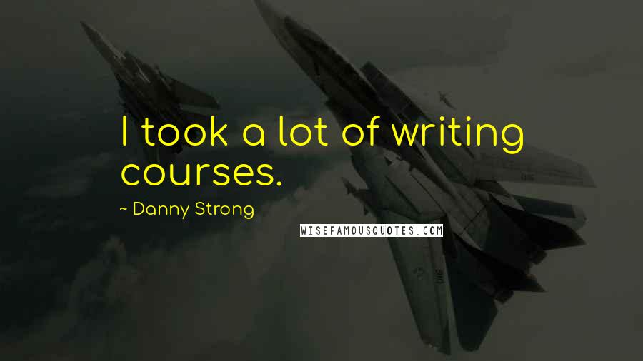 Danny Strong Quotes: I took a lot of writing courses.