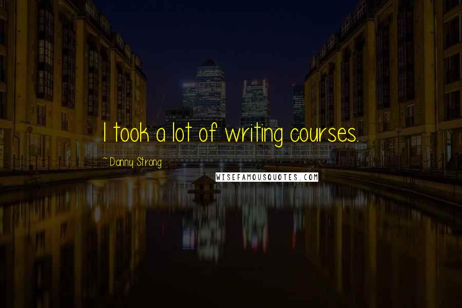 Danny Strong Quotes: I took a lot of writing courses.