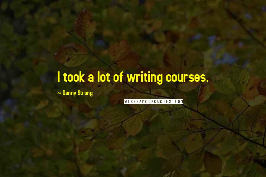 Danny Strong Quotes: I took a lot of writing courses.