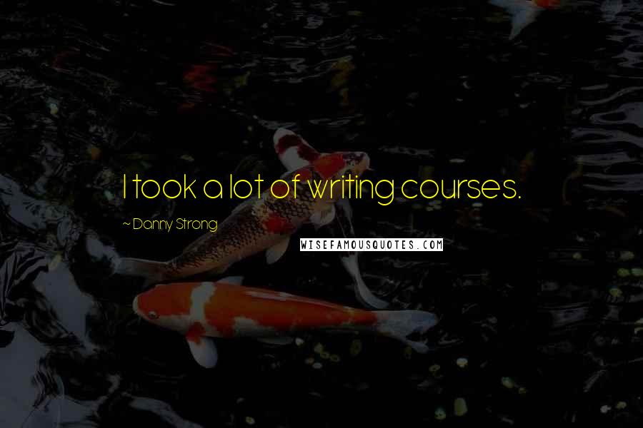 Danny Strong Quotes: I took a lot of writing courses.