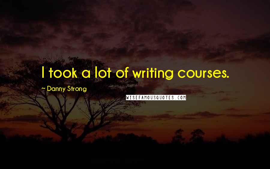 Danny Strong Quotes: I took a lot of writing courses.