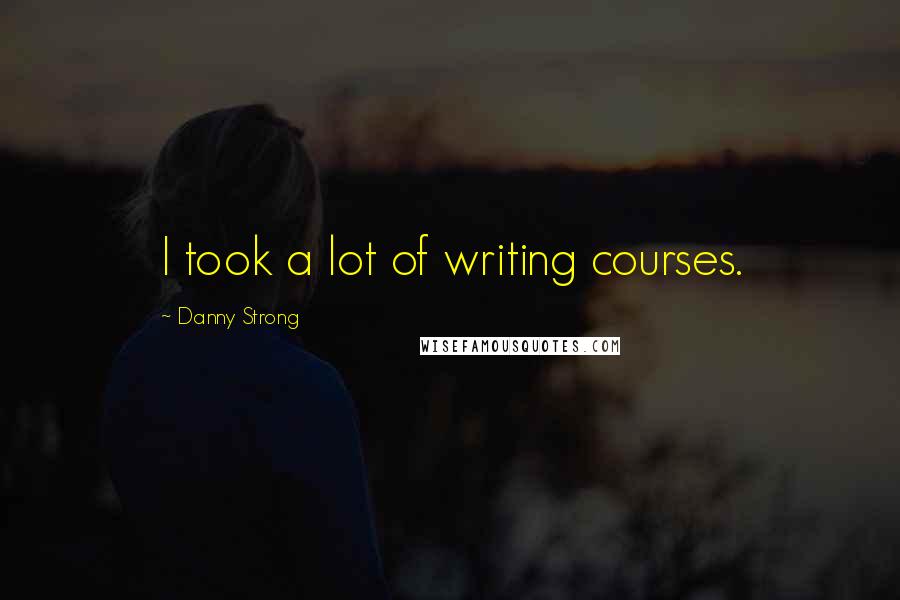 Danny Strong Quotes: I took a lot of writing courses.