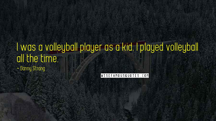 Danny Strong Quotes: I was a volleyball player as a kid. I played volleyball all the time.