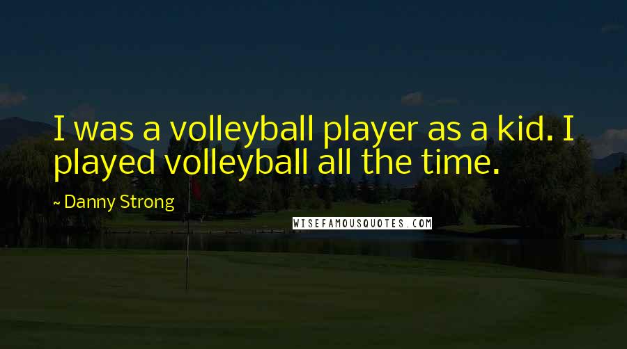 Danny Strong Quotes: I was a volleyball player as a kid. I played volleyball all the time.