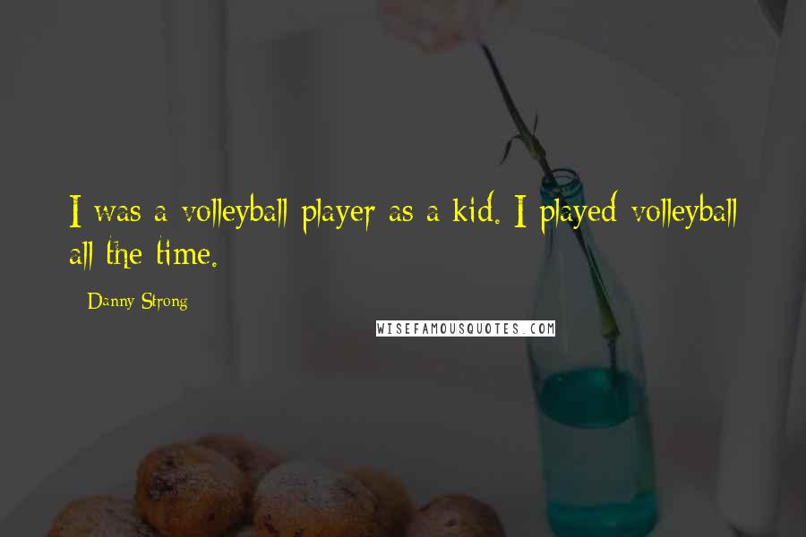 Danny Strong Quotes: I was a volleyball player as a kid. I played volleyball all the time.