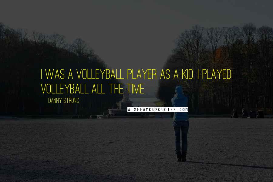 Danny Strong Quotes: I was a volleyball player as a kid. I played volleyball all the time.