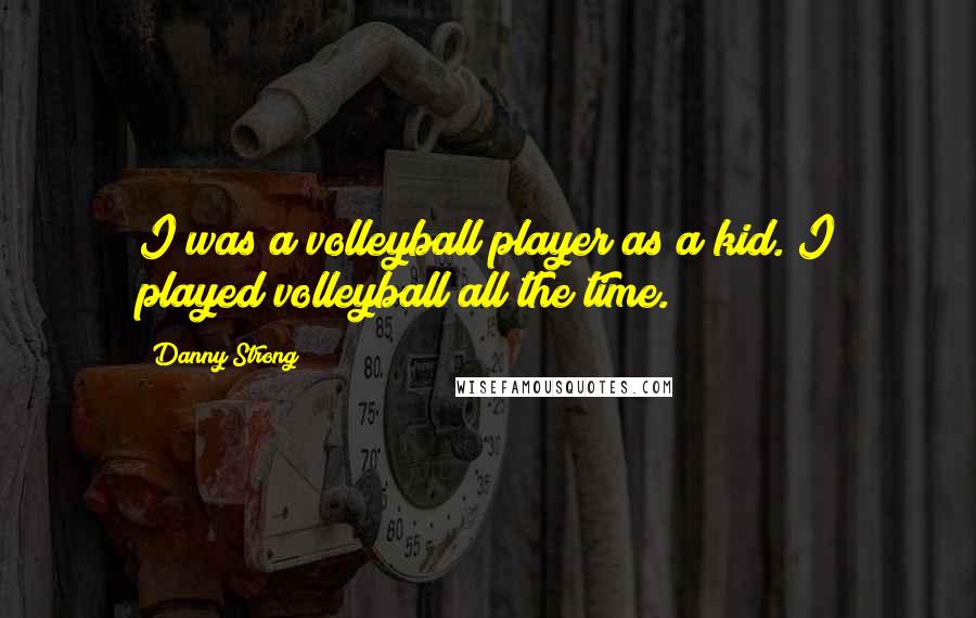 Danny Strong Quotes: I was a volleyball player as a kid. I played volleyball all the time.