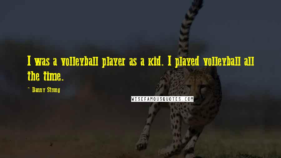 Danny Strong Quotes: I was a volleyball player as a kid. I played volleyball all the time.