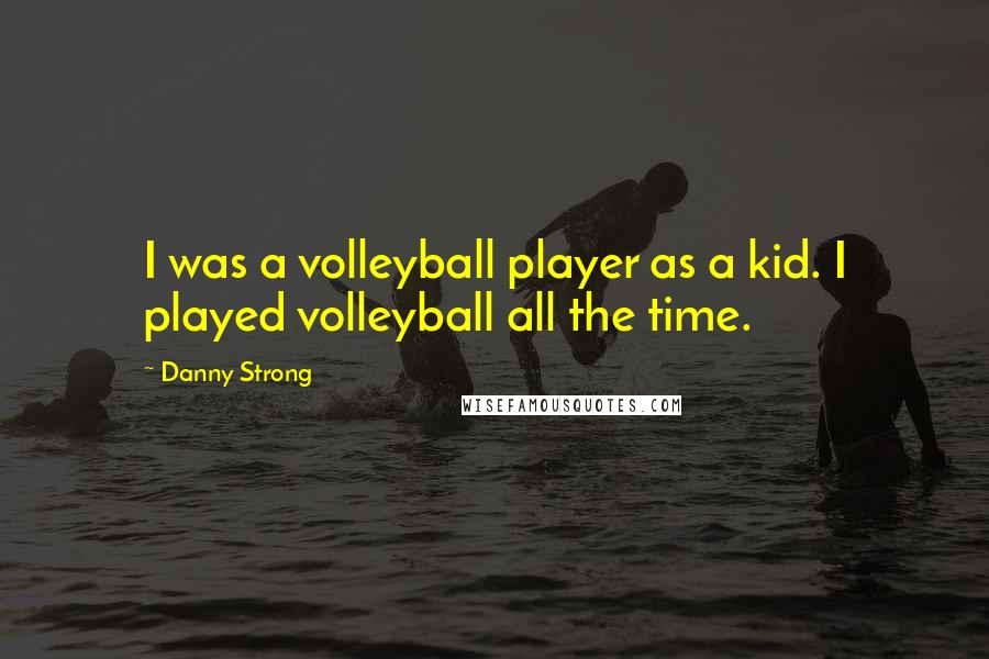 Danny Strong Quotes: I was a volleyball player as a kid. I played volleyball all the time.