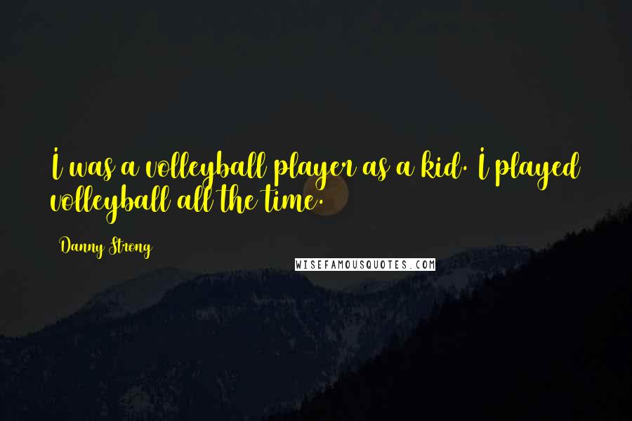 Danny Strong Quotes: I was a volleyball player as a kid. I played volleyball all the time.