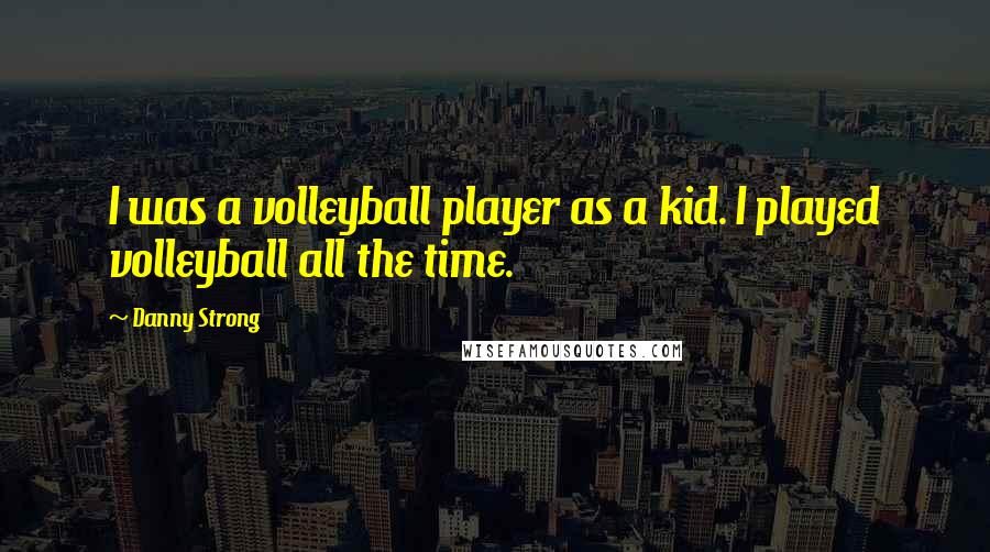 Danny Strong Quotes: I was a volleyball player as a kid. I played volleyball all the time.