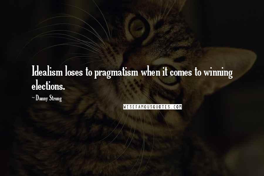 Danny Strong Quotes: Idealism loses to pragmatism when it comes to winning elections.