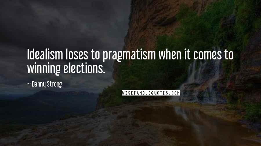 Danny Strong Quotes: Idealism loses to pragmatism when it comes to winning elections.