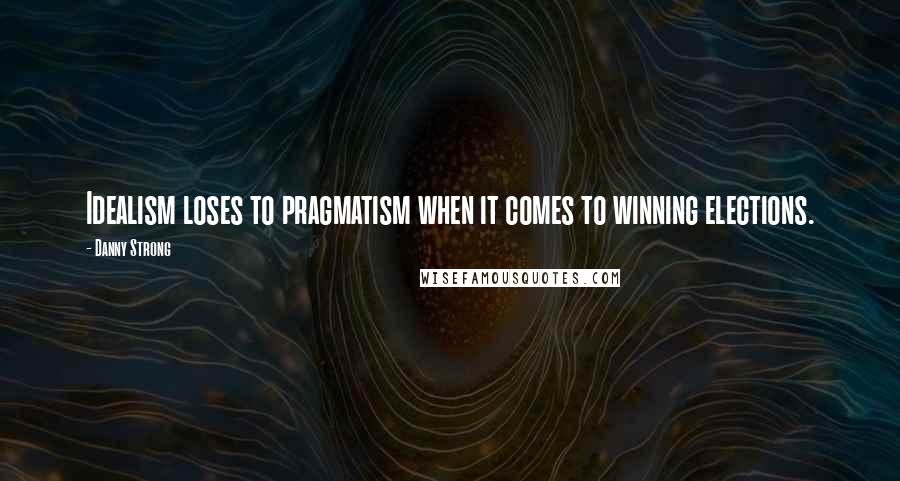 Danny Strong Quotes: Idealism loses to pragmatism when it comes to winning elections.