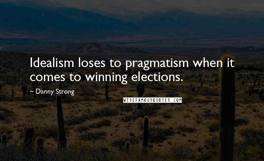 Danny Strong Quotes: Idealism loses to pragmatism when it comes to winning elections.