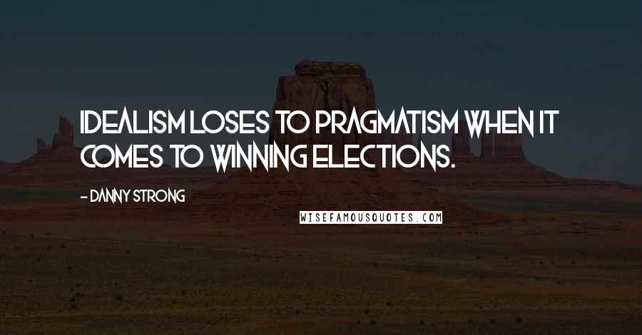 Danny Strong Quotes: Idealism loses to pragmatism when it comes to winning elections.