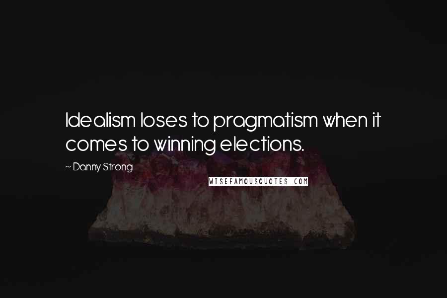 Danny Strong Quotes: Idealism loses to pragmatism when it comes to winning elections.