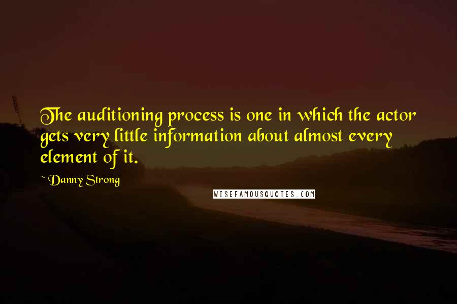 Danny Strong Quotes: The auditioning process is one in which the actor gets very little information about almost every element of it.