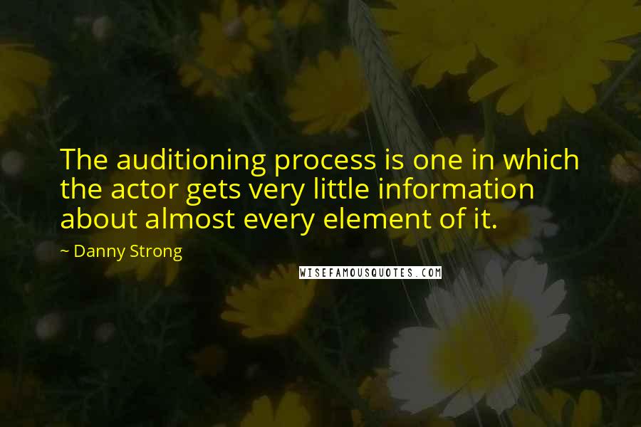 Danny Strong Quotes: The auditioning process is one in which the actor gets very little information about almost every element of it.