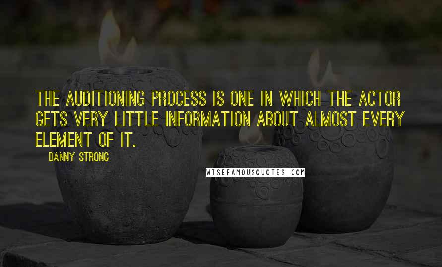Danny Strong Quotes: The auditioning process is one in which the actor gets very little information about almost every element of it.