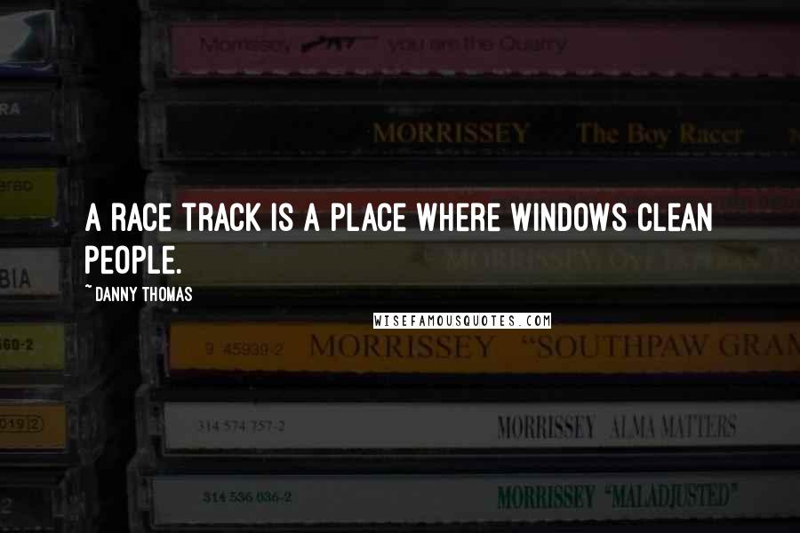 Danny Thomas Quotes: A race track is a place where windows clean people.