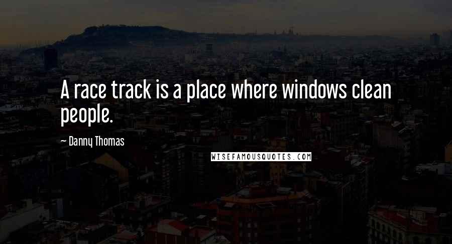 Danny Thomas Quotes: A race track is a place where windows clean people.