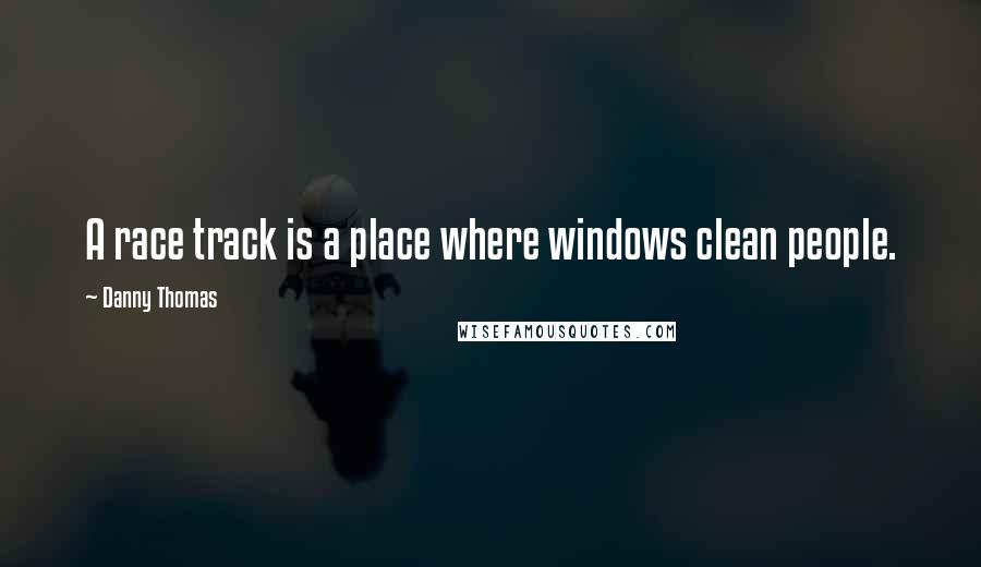 Danny Thomas Quotes: A race track is a place where windows clean people.