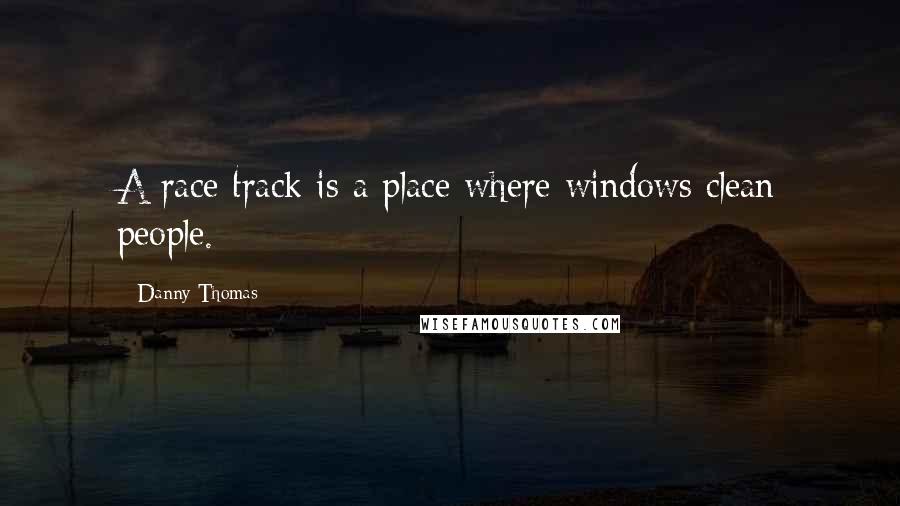 Danny Thomas Quotes: A race track is a place where windows clean people.