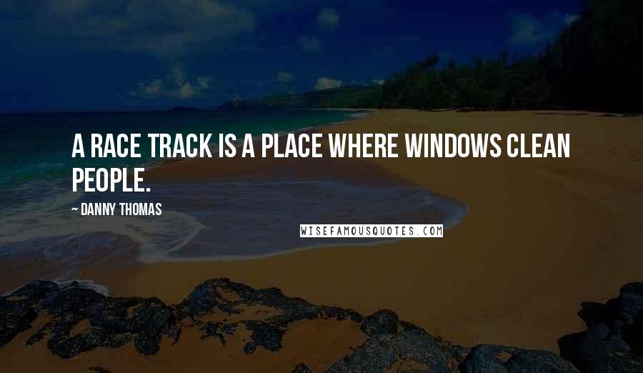 Danny Thomas Quotes: A race track is a place where windows clean people.