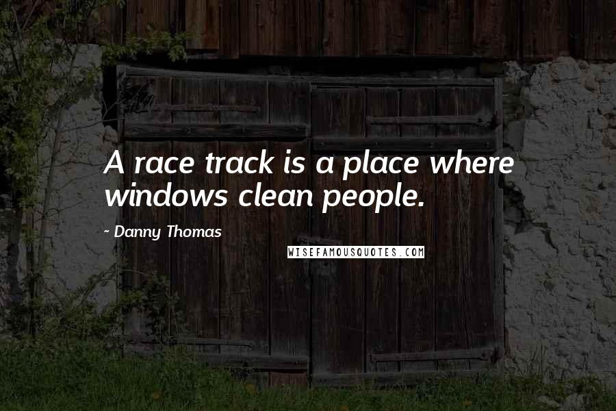 Danny Thomas Quotes: A race track is a place where windows clean people.