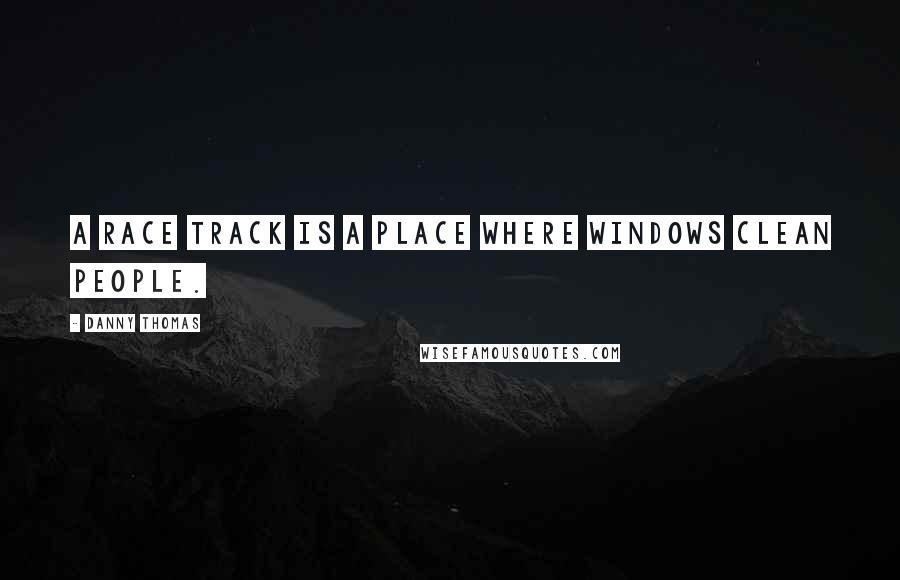 Danny Thomas Quotes: A race track is a place where windows clean people.