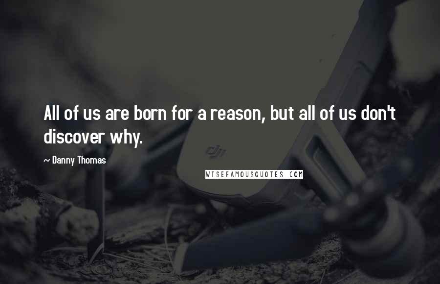 Danny Thomas Quotes: All of us are born for a reason, but all of us don't discover why.