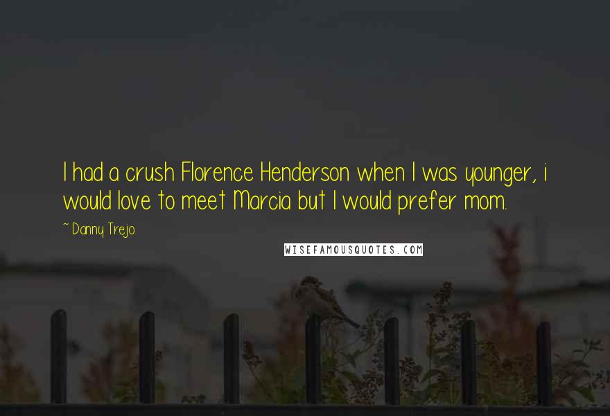 Danny Trejo Quotes: I had a crush Florence Henderson when I was younger, i would love to meet Marcia but I would prefer mom.