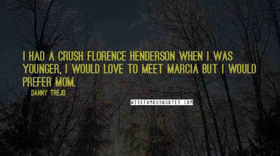 Danny Trejo Quotes: I had a crush Florence Henderson when I was younger, i would love to meet Marcia but I would prefer mom.