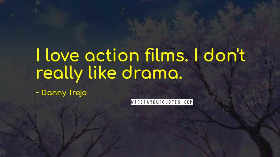Danny Trejo Quotes: I love action films. I don't really like drama.