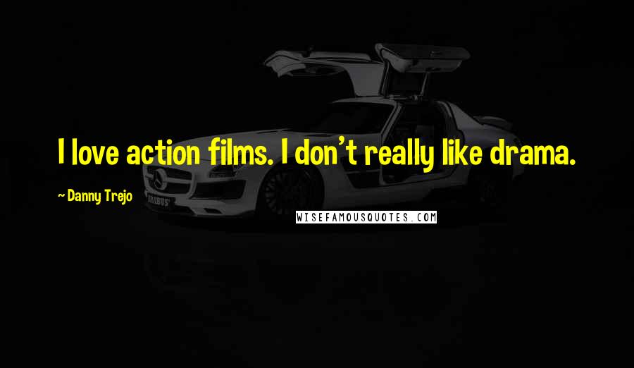 Danny Trejo Quotes: I love action films. I don't really like drama.