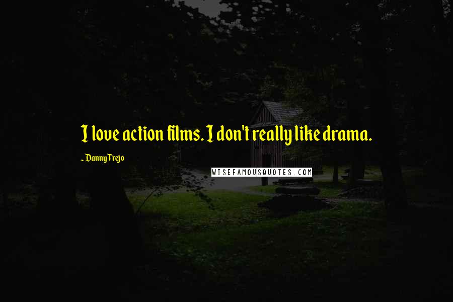 Danny Trejo Quotes: I love action films. I don't really like drama.