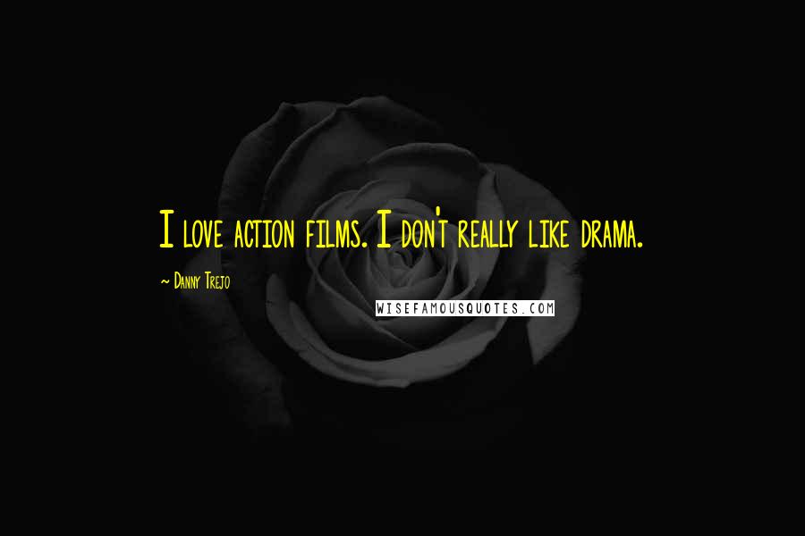 Danny Trejo Quotes: I love action films. I don't really like drama.