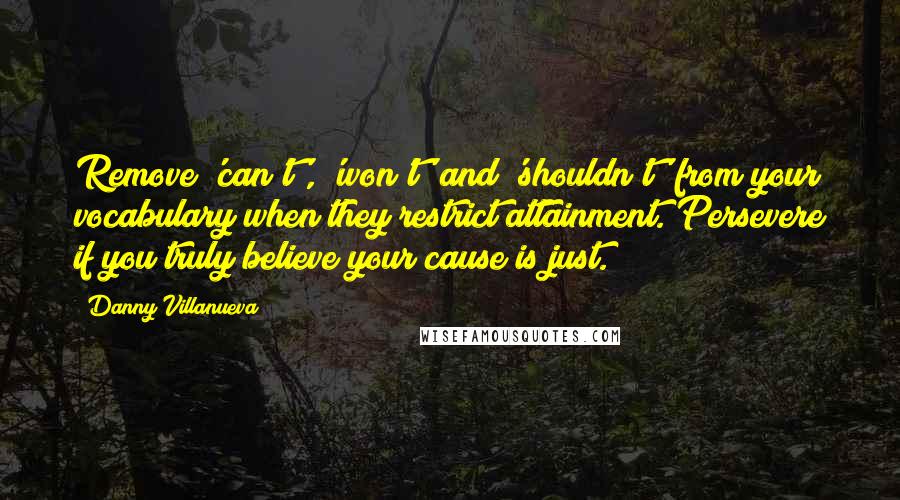 Danny Villanueva Quotes: Remove 'can't', 'won't' and 'shouldn't' from your vocabulary when they restrict attainment. Persevere if you truly believe your cause is just.