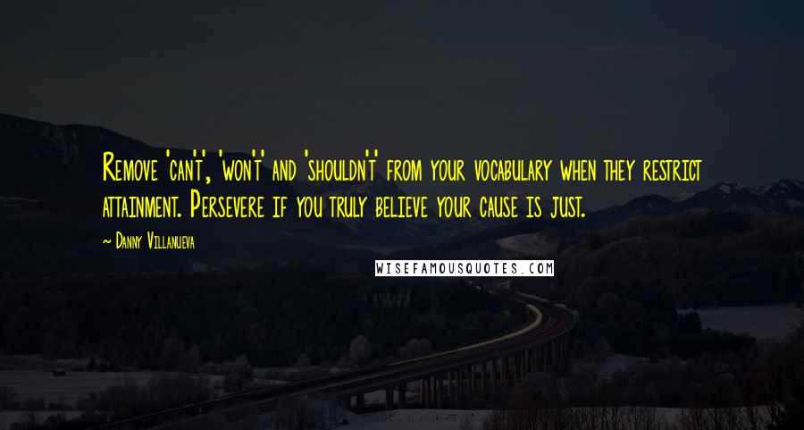 Danny Villanueva Quotes: Remove 'can't', 'won't' and 'shouldn't' from your vocabulary when they restrict attainment. Persevere if you truly believe your cause is just.