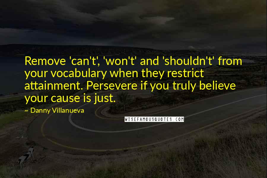 Danny Villanueva Quotes: Remove 'can't', 'won't' and 'shouldn't' from your vocabulary when they restrict attainment. Persevere if you truly believe your cause is just.