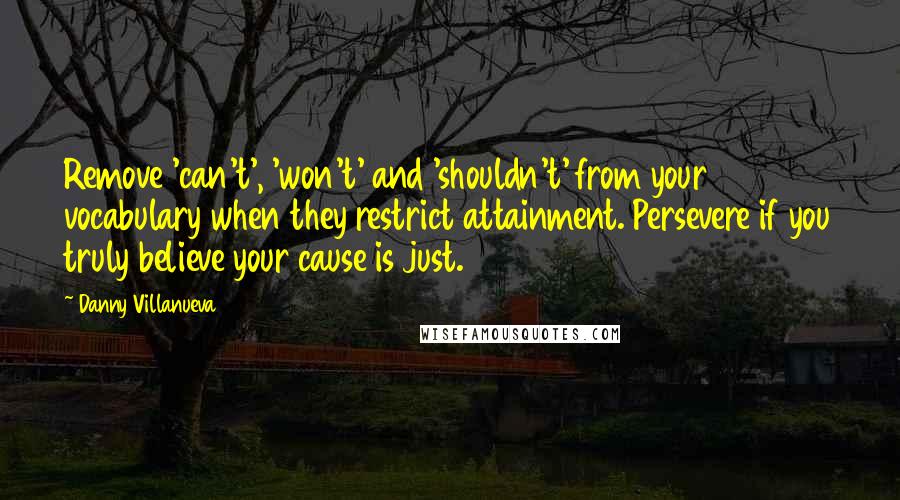Danny Villanueva Quotes: Remove 'can't', 'won't' and 'shouldn't' from your vocabulary when they restrict attainment. Persevere if you truly believe your cause is just.