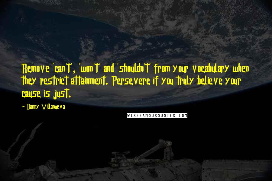Danny Villanueva Quotes: Remove 'can't', 'won't' and 'shouldn't' from your vocabulary when they restrict attainment. Persevere if you truly believe your cause is just.