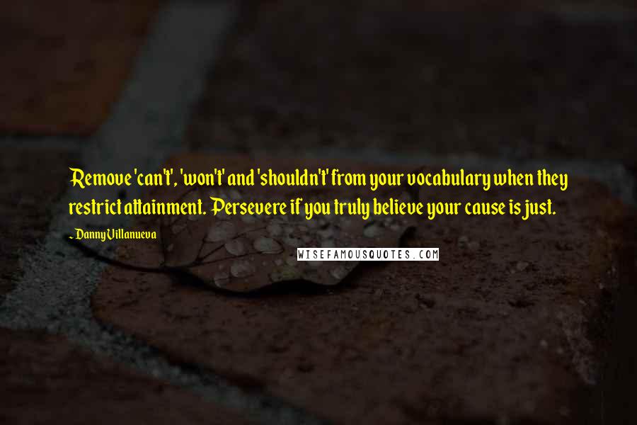 Danny Villanueva Quotes: Remove 'can't', 'won't' and 'shouldn't' from your vocabulary when they restrict attainment. Persevere if you truly believe your cause is just.