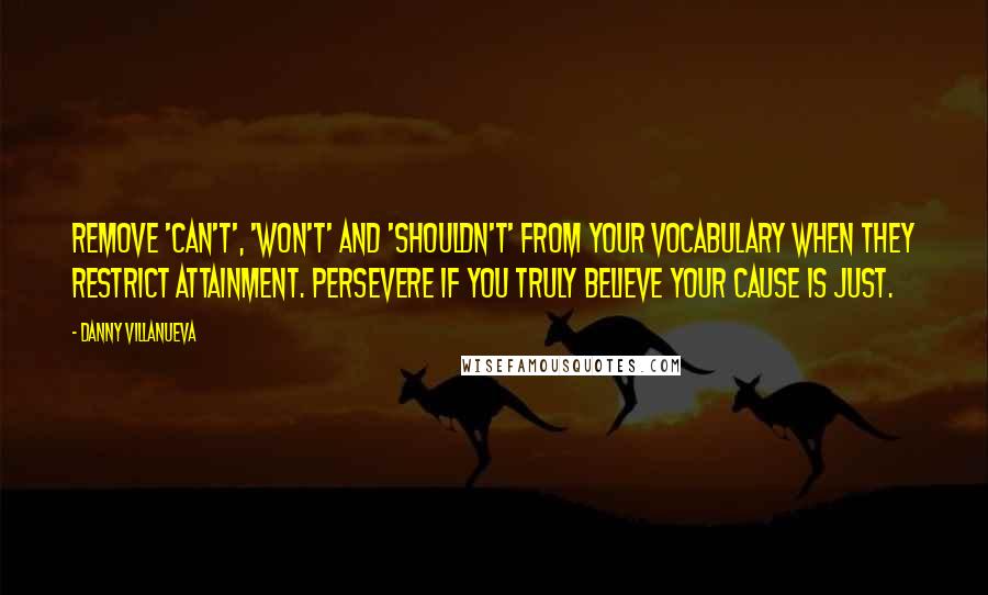 Danny Villanueva Quotes: Remove 'can't', 'won't' and 'shouldn't' from your vocabulary when they restrict attainment. Persevere if you truly believe your cause is just.