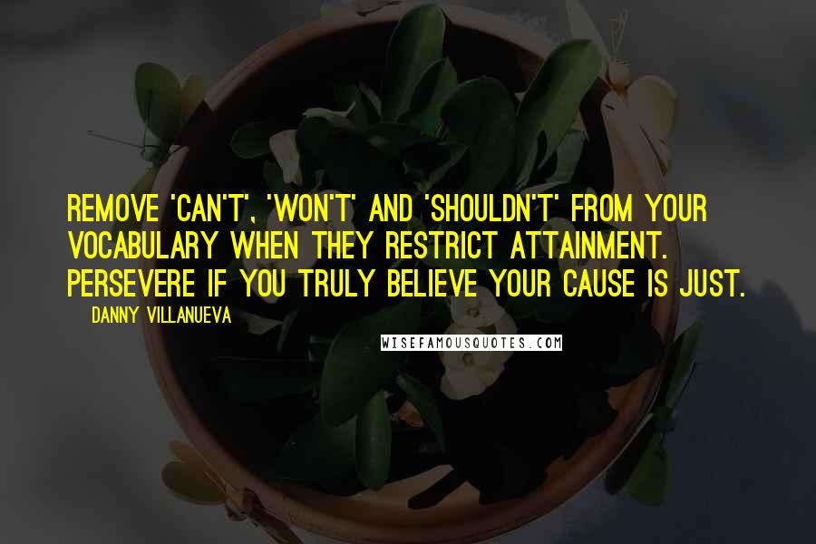 Danny Villanueva Quotes: Remove 'can't', 'won't' and 'shouldn't' from your vocabulary when they restrict attainment. Persevere if you truly believe your cause is just.
