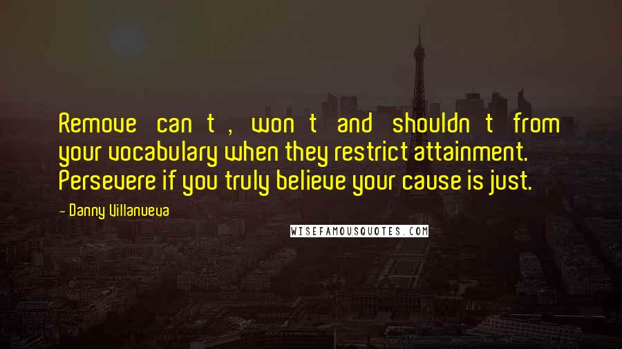 Danny Villanueva Quotes: Remove 'can't', 'won't' and 'shouldn't' from your vocabulary when they restrict attainment. Persevere if you truly believe your cause is just.