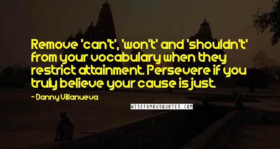 Danny Villanueva Quotes: Remove 'can't', 'won't' and 'shouldn't' from your vocabulary when they restrict attainment. Persevere if you truly believe your cause is just.