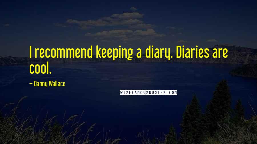 Danny Wallace Quotes: I recommend keeping a diary. Diaries are cool.