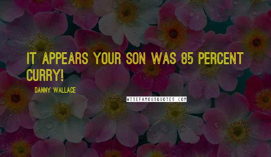 Danny Wallace Quotes: It appears your son was 85 percent curry!